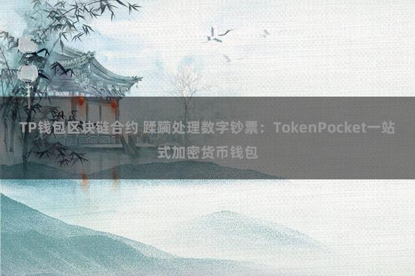 TP钱包区块链合约 蹂躏处理数字钞票：TokenPocket一站式加密货币钱包