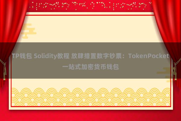 TP钱包 Solidity教程 放肆措置数字钞票：TokenPocket一站式加密货币钱包