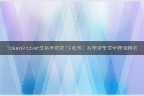 TokenPocket交易手续费 TP钱包：数字货币安全存储利器