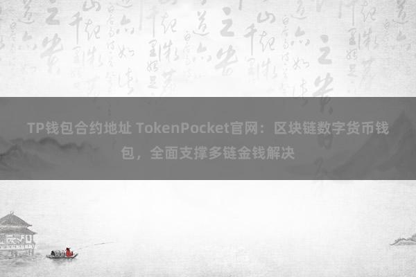 TP钱包合约地址 TokenPocket官网：区块链数字货币钱包，全面支撑多链金钱解决