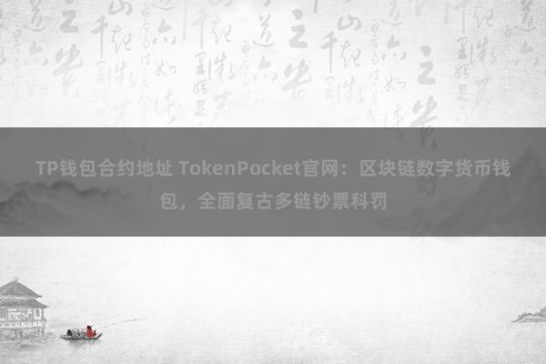 TP钱包合约地址 TokenPocket官网：区块链数字货币钱包，全面复古多链钞票科罚