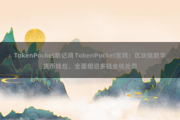 TokenPocket助记词 TokenPocket官网：区块链数字货币钱包，全面相沿多链金钱处罚