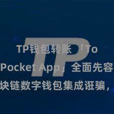 TP钱包转账 「TokenPocket App」全面先容：区块链数字钱包集成诳骗，安全惩办及简单来去，为用户带来全新数字金钱体验。