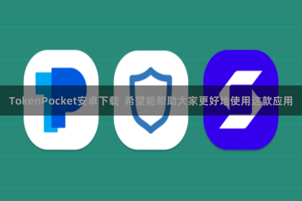 TokenPocket安卓下载  希望能帮助大家更好地使用这款应用