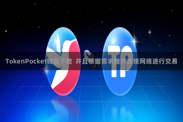 TokenPocket钱包下载  并且根据需求随时连接网络进行交易