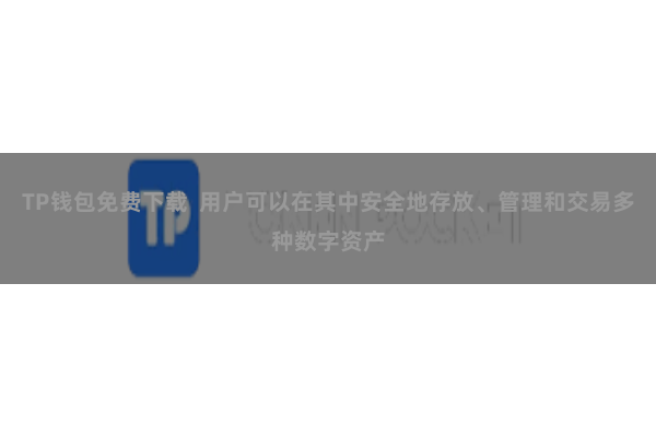 TP钱包免费下载  用户可以在其中安全地存放、管理和交易多种数字资产